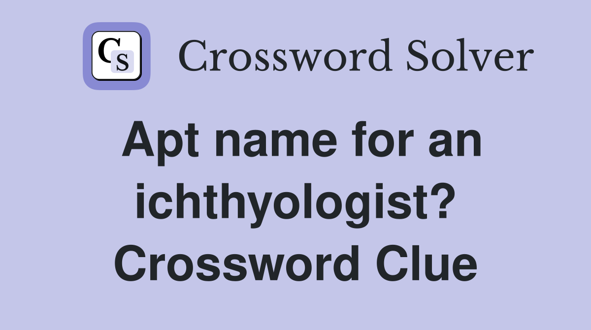 Apt name for an ichthyologist? Crossword Clue