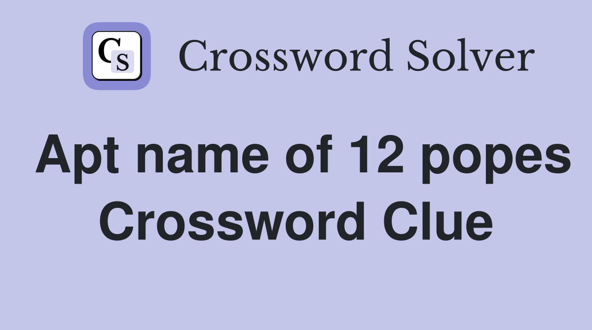 Apt name of 12 popes Crossword Clue