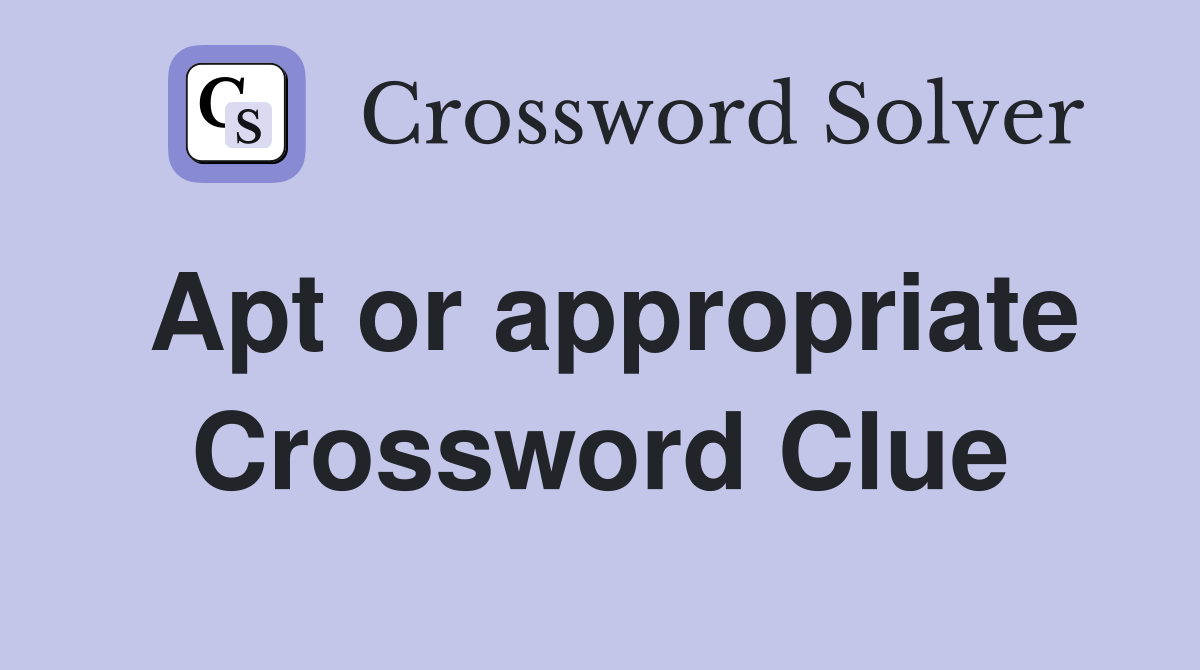 Apt or appropriate Crossword Clue