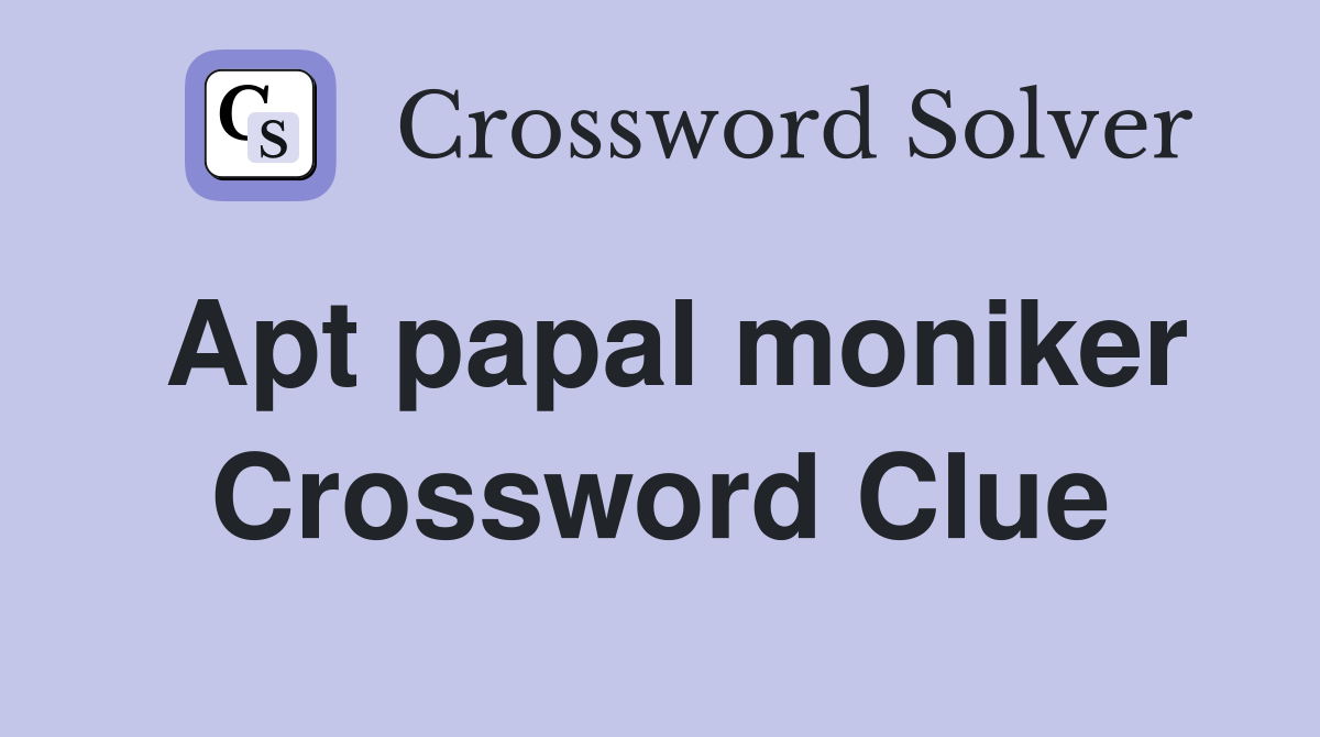 Apt papal moniker Crossword Clue