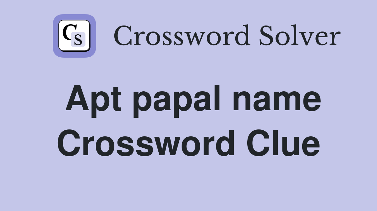 Apt papal name Crossword Clue