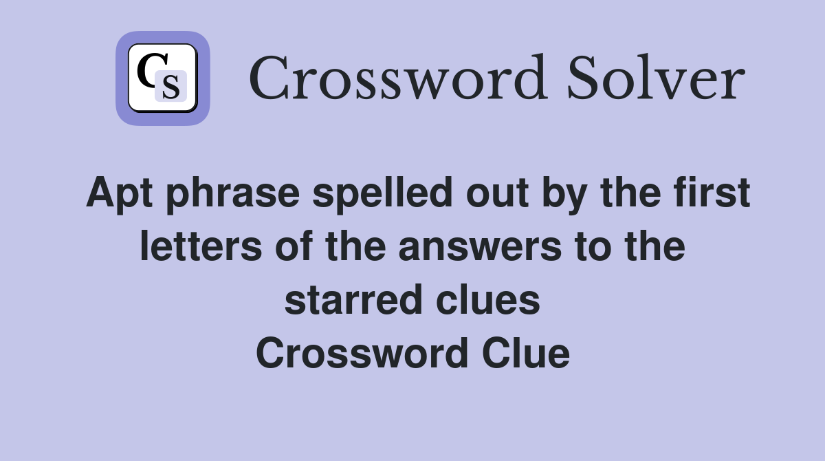 Apt phrase spelled out by the first letters of the answers to the starred clues Crossword Clue
