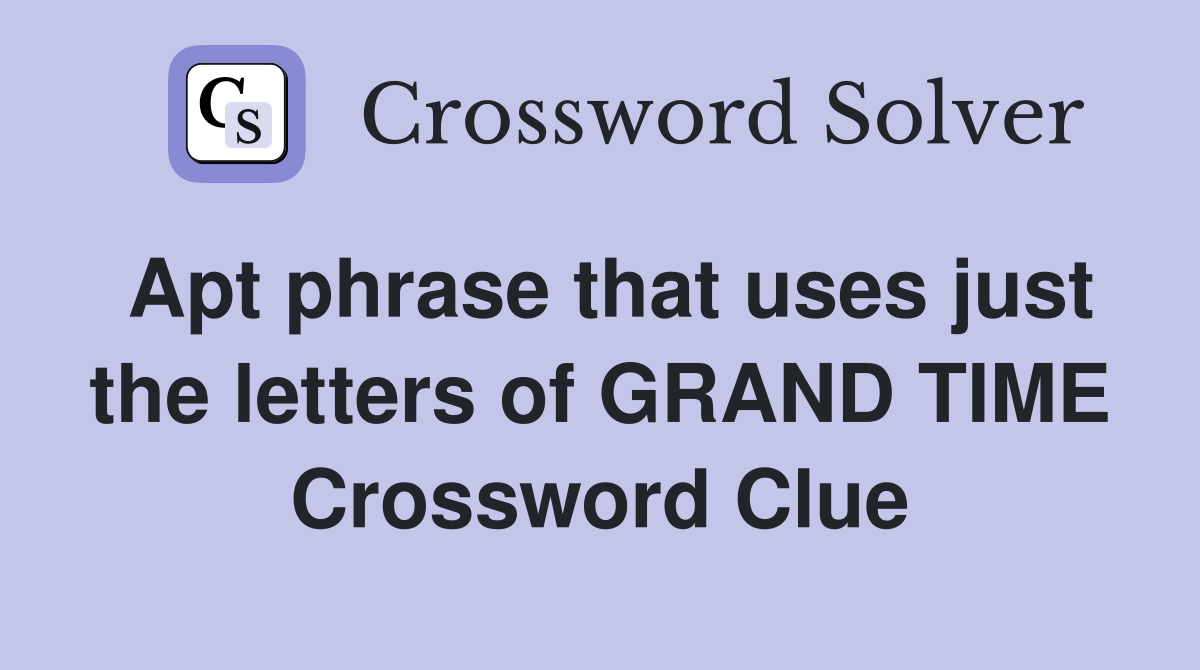 Apt phrase that uses just the letters of GRAND TIME Crossword Clue