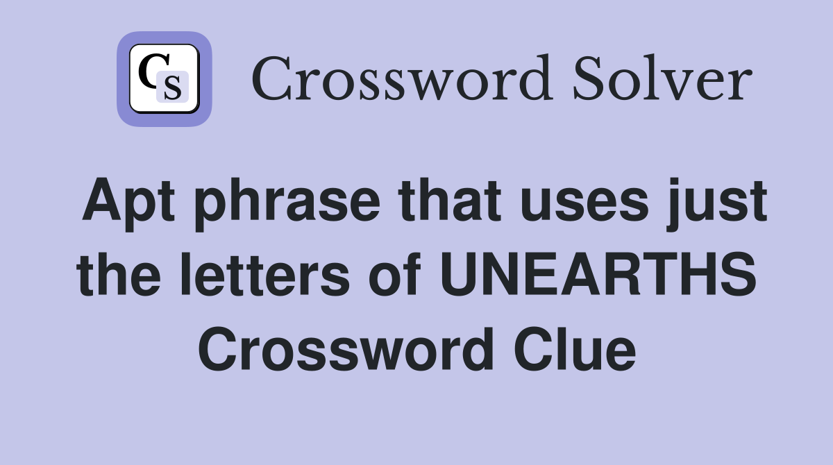 Apt phrase that uses just the letters of UNEARTHS Crossword Clue
