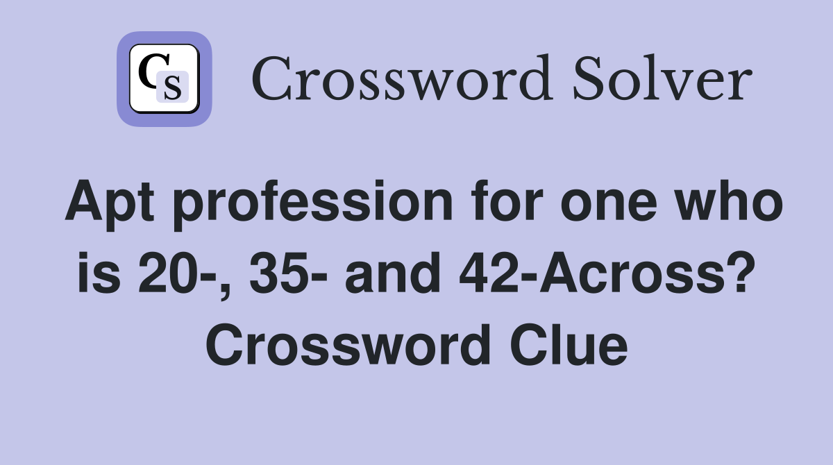 Apt profession for one who is 20-, 35- and 42-Across? Crossword Clue