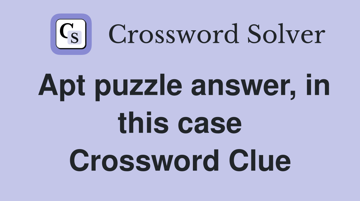 Apt puzzle answer, in this case Crossword Clue