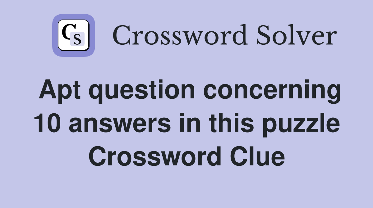 Apt question concerning 10 answers in this puzzle Crossword Clue