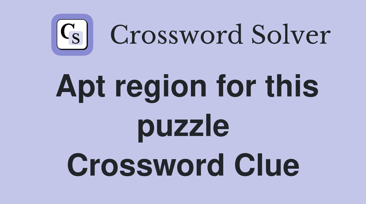 Apt region for this puzzle Crossword Clue