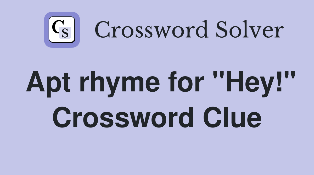 Apt rhyme for "Hey!" Crossword Clue
