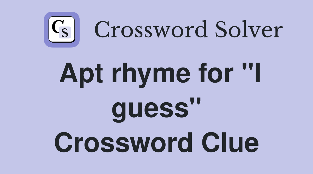 Apt rhyme for "I guess" Crossword Clue