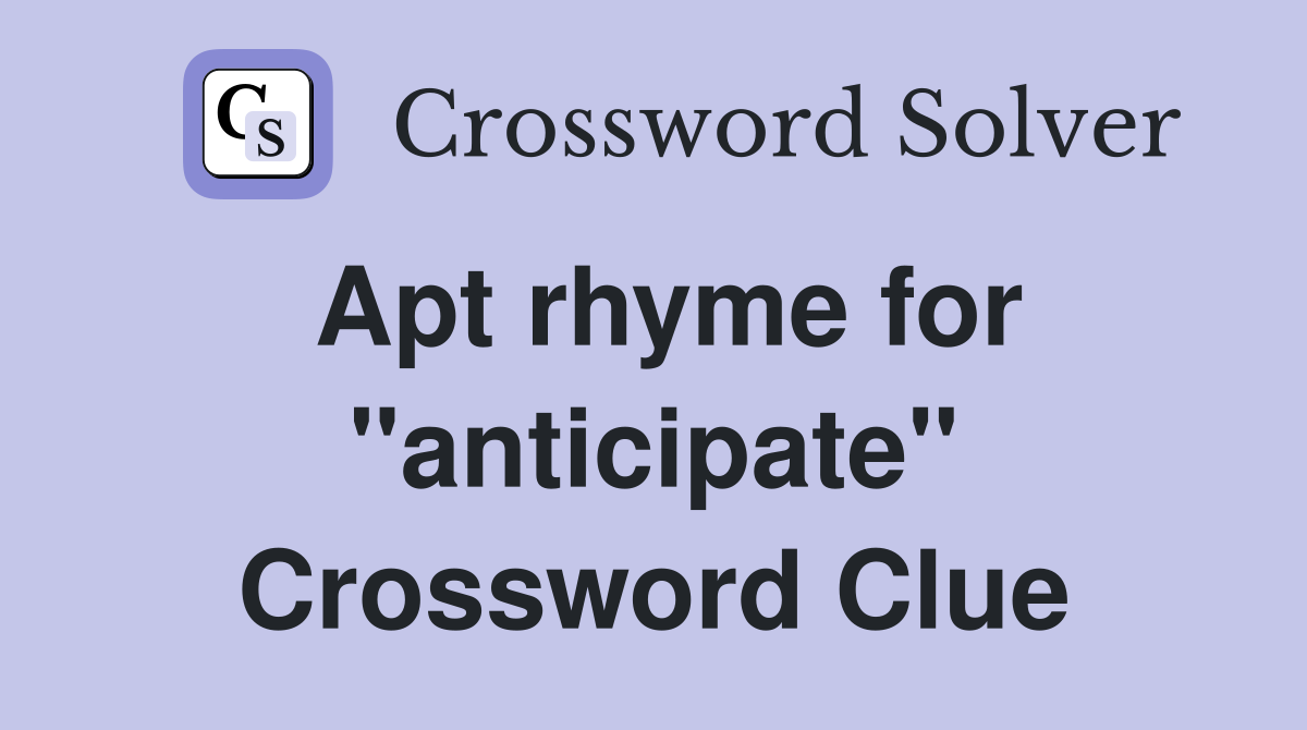 Apt rhyme for "anticipate" Crossword Clue