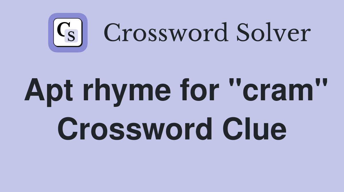 Apt rhyme for "cram" Crossword Clue