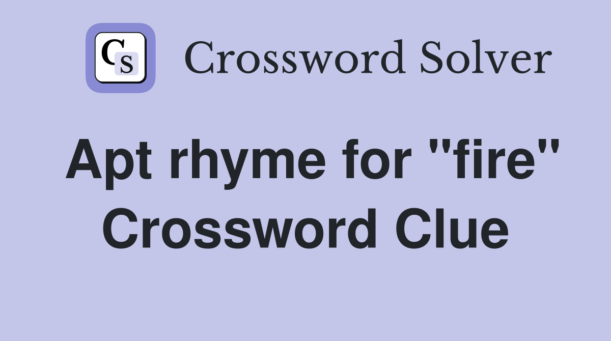 Apt rhyme for "fire" Crossword Clue