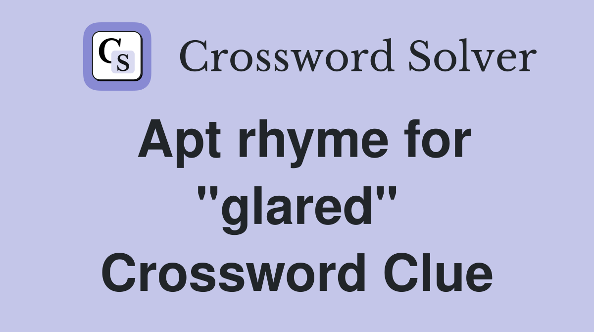 Apt rhyme for "glared" Crossword Clue
