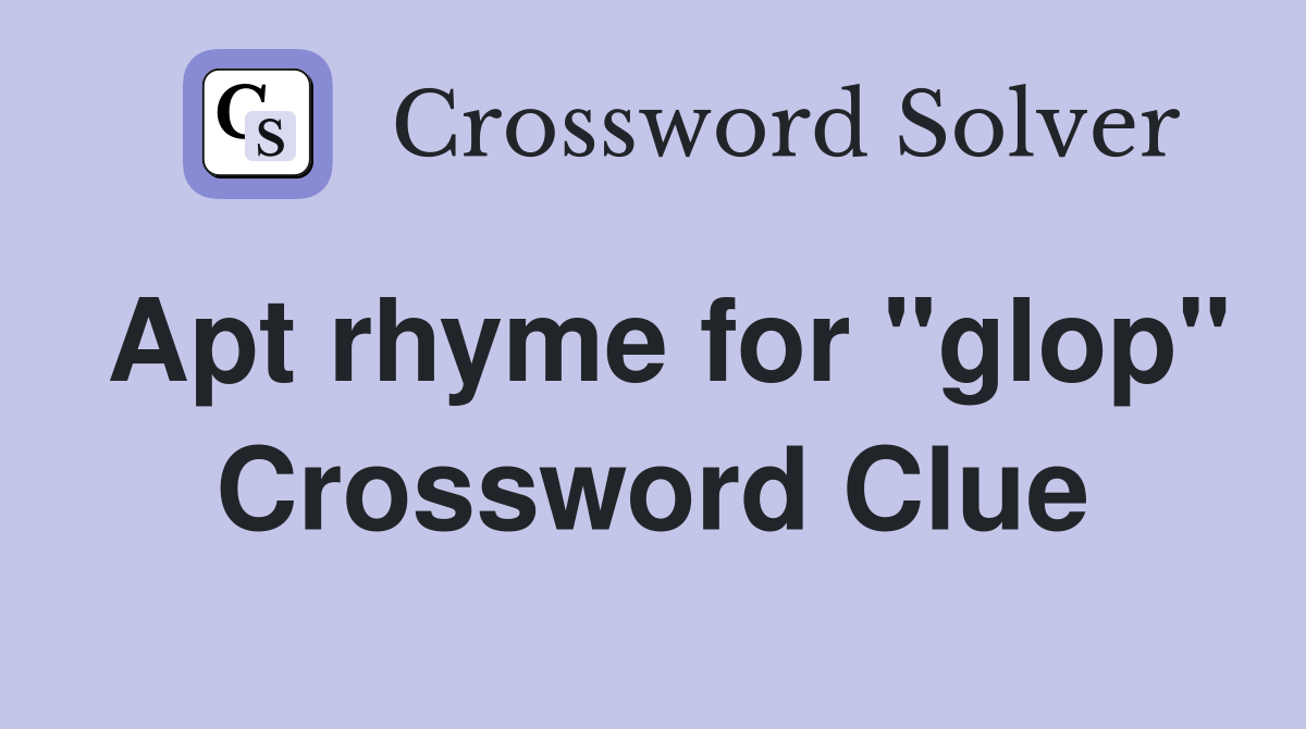 Apt rhyme for "glop" Crossword Clue