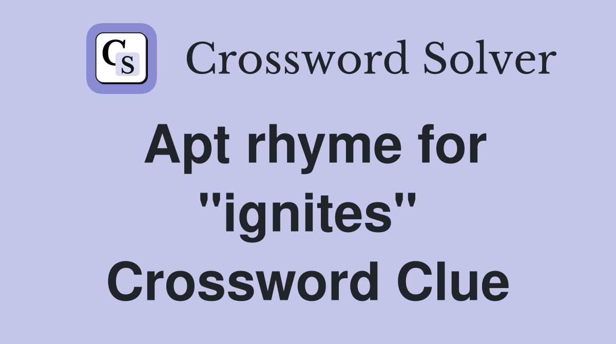 Apt rhyme for "ignites" Crossword Clue