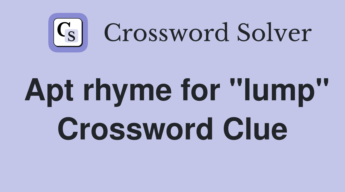 Apt rhyme for "lump" Crossword Clue