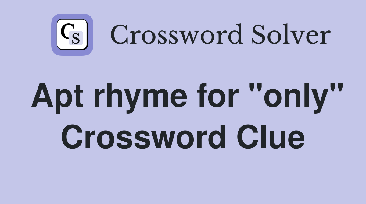 Apt rhyme for "only" Crossword Clue