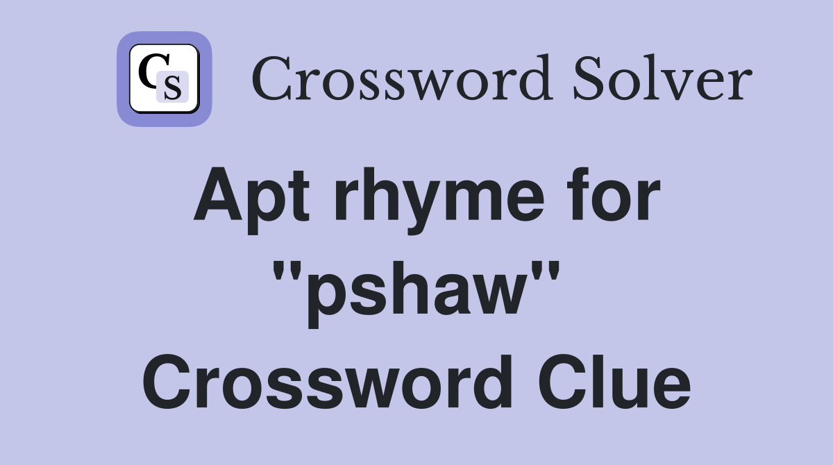 Apt rhyme for "pshaw" Crossword Clue