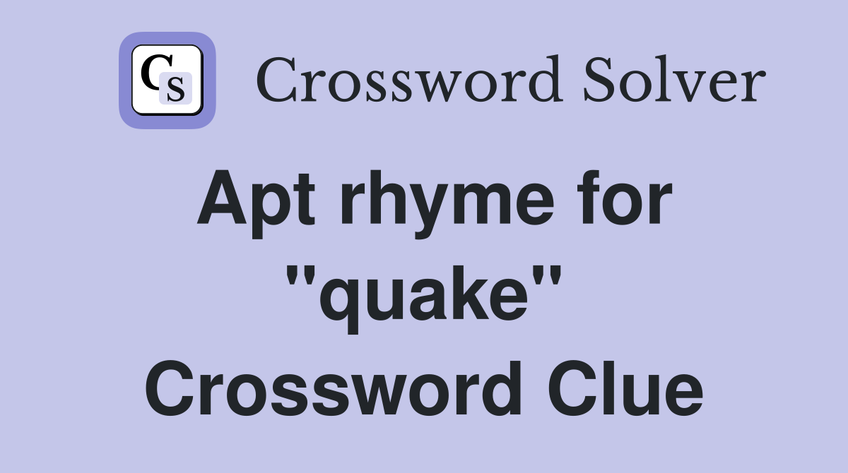 Apt rhyme for "quake" Crossword Clue