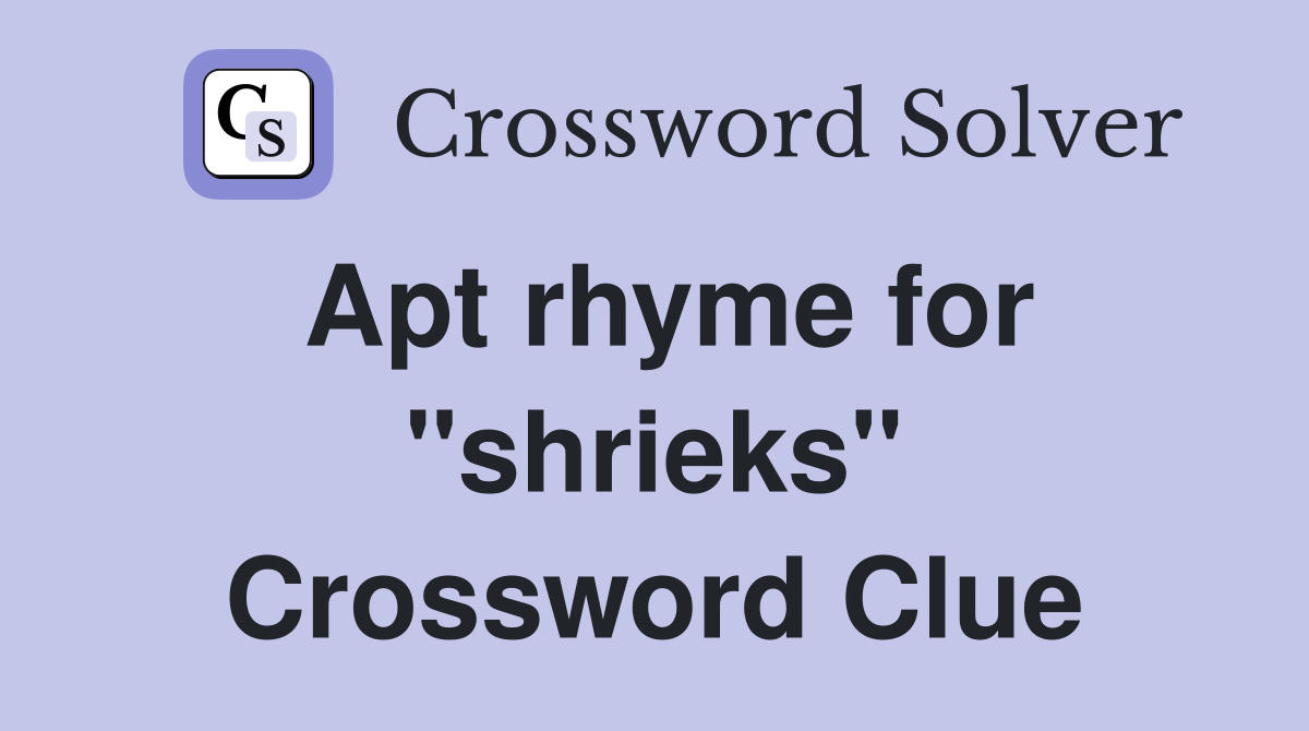 Apt rhyme for "shrieks" Crossword Clue