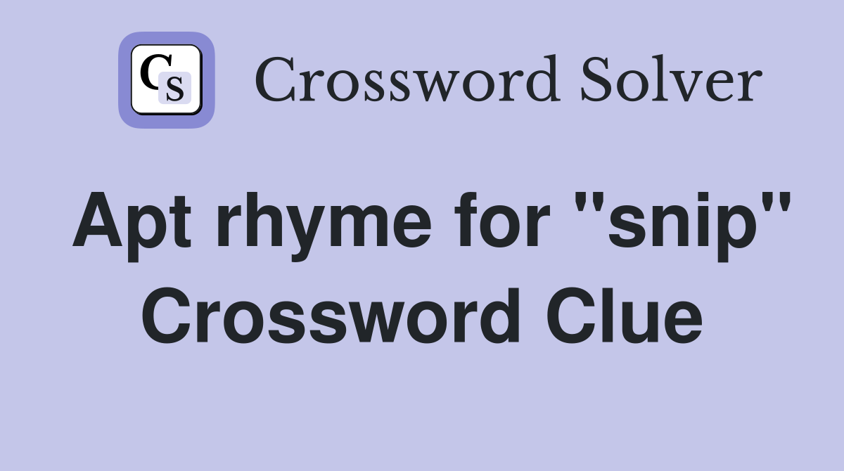 Apt rhyme for "snip" Crossword Clue