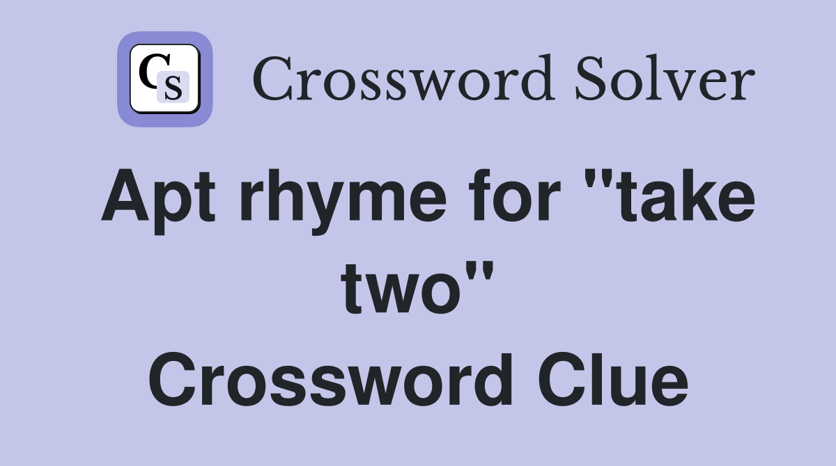 Apt rhyme for "take two" Crossword Clue