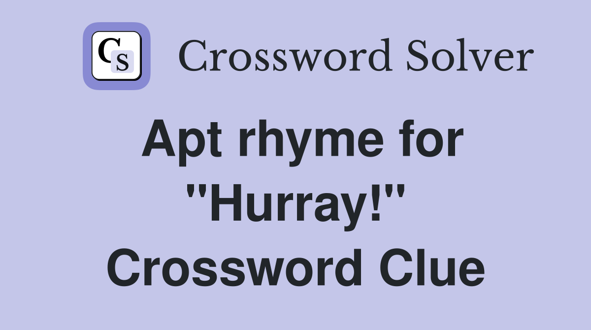 Apt rhyme for ''Hurray!'' Crossword Clue