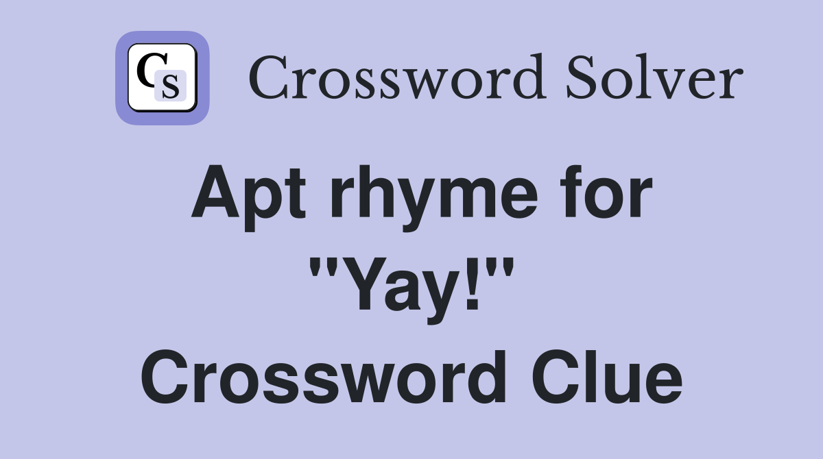 Apt rhyme for ''Yay!'' Crossword Clue