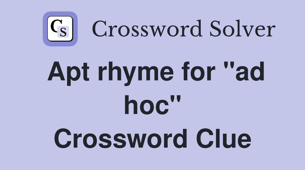Apt rhyme for ''ad hoc'' Crossword Clue