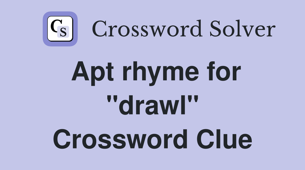 Apt rhyme for ''drawl'' Crossword Clue