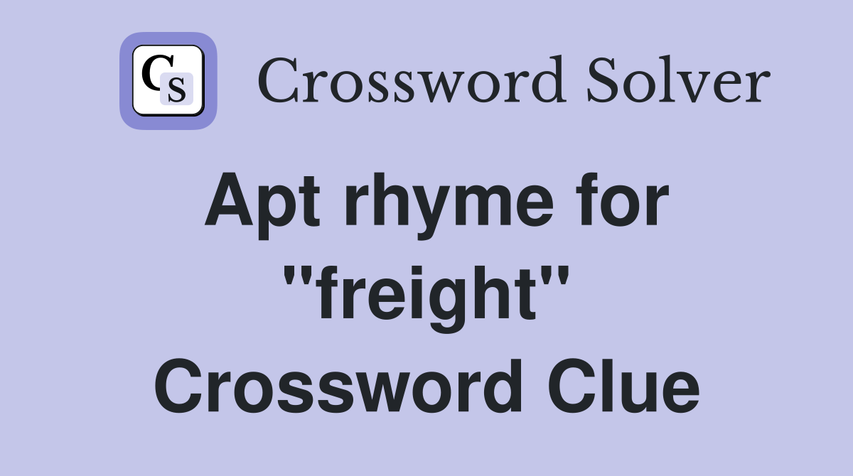 Apt rhyme for ''freight'' Crossword Clue