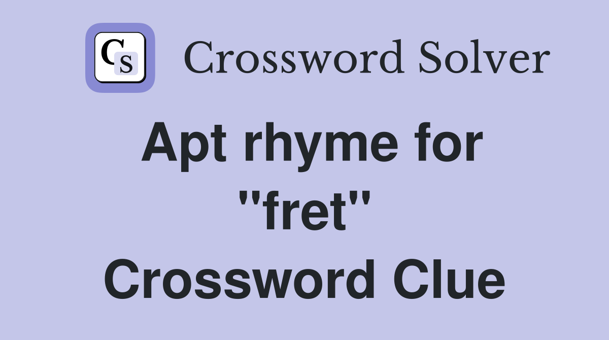 Apt rhyme for ''fret'' Crossword Clue