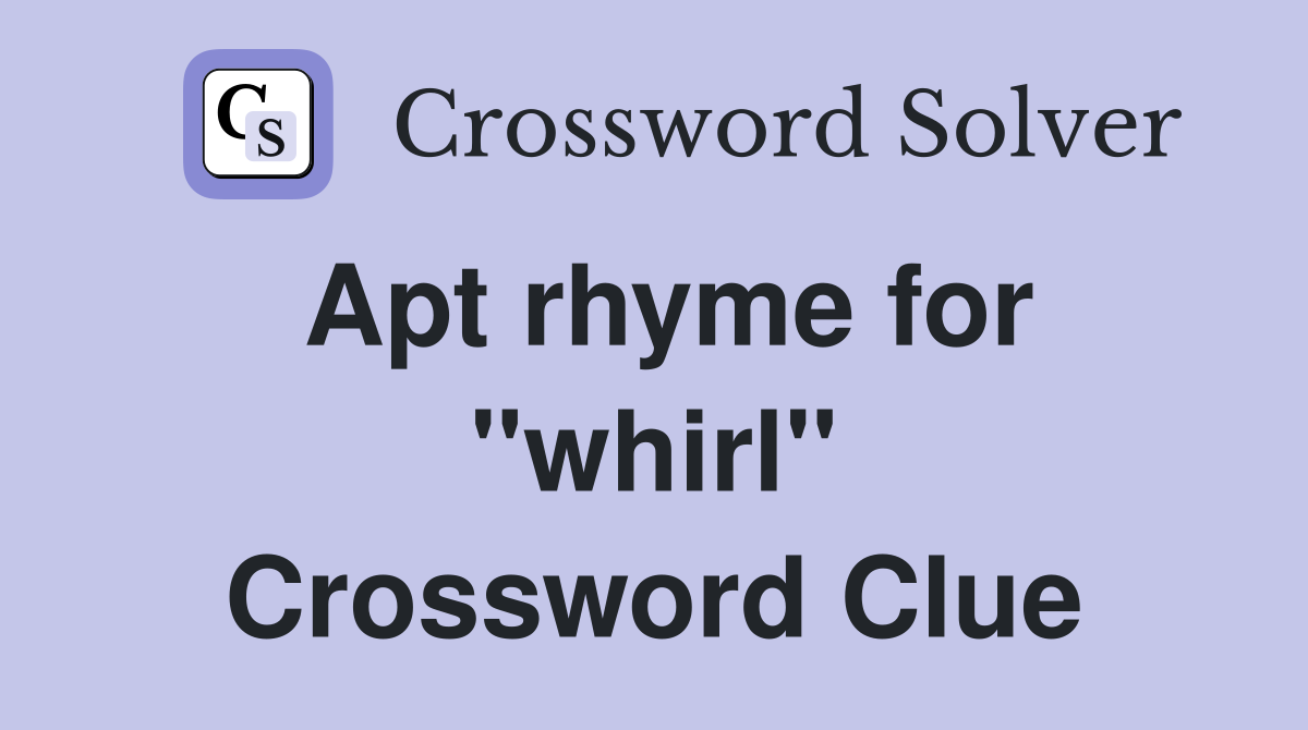 Apt rhyme for ''whirl'' Crossword Clue