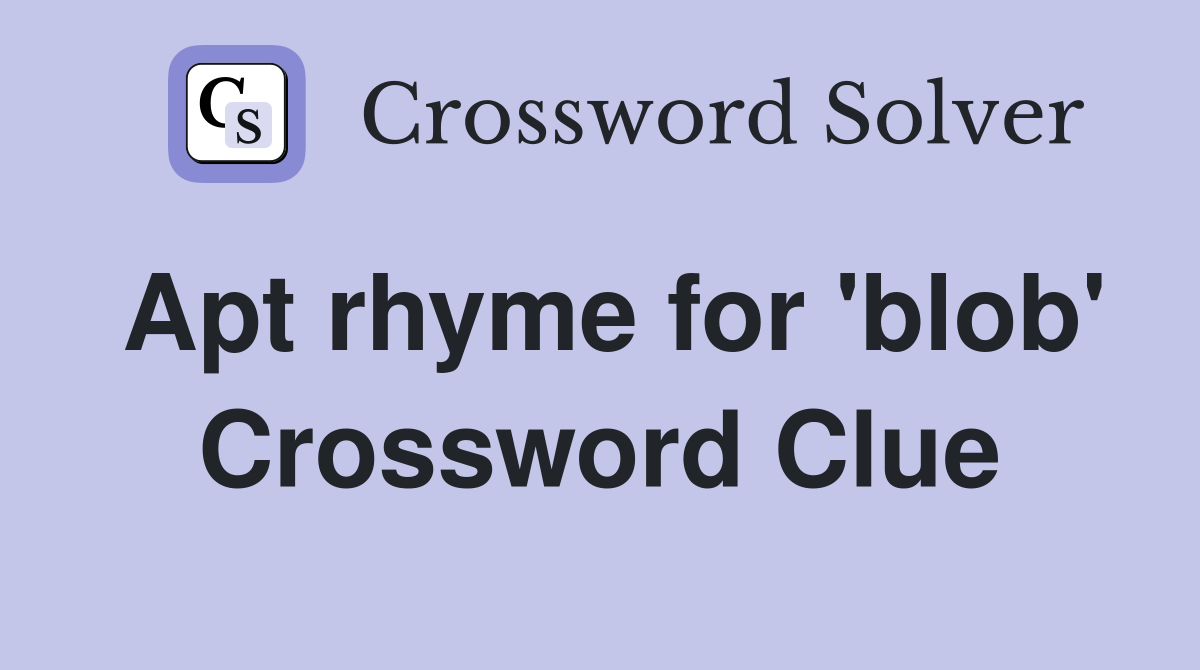 Apt rhyme for 'blob' Crossword Clue