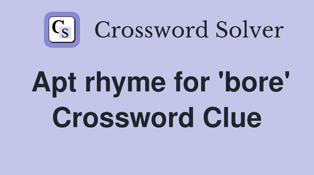 Apt rhyme for 'bore' Crossword Clue