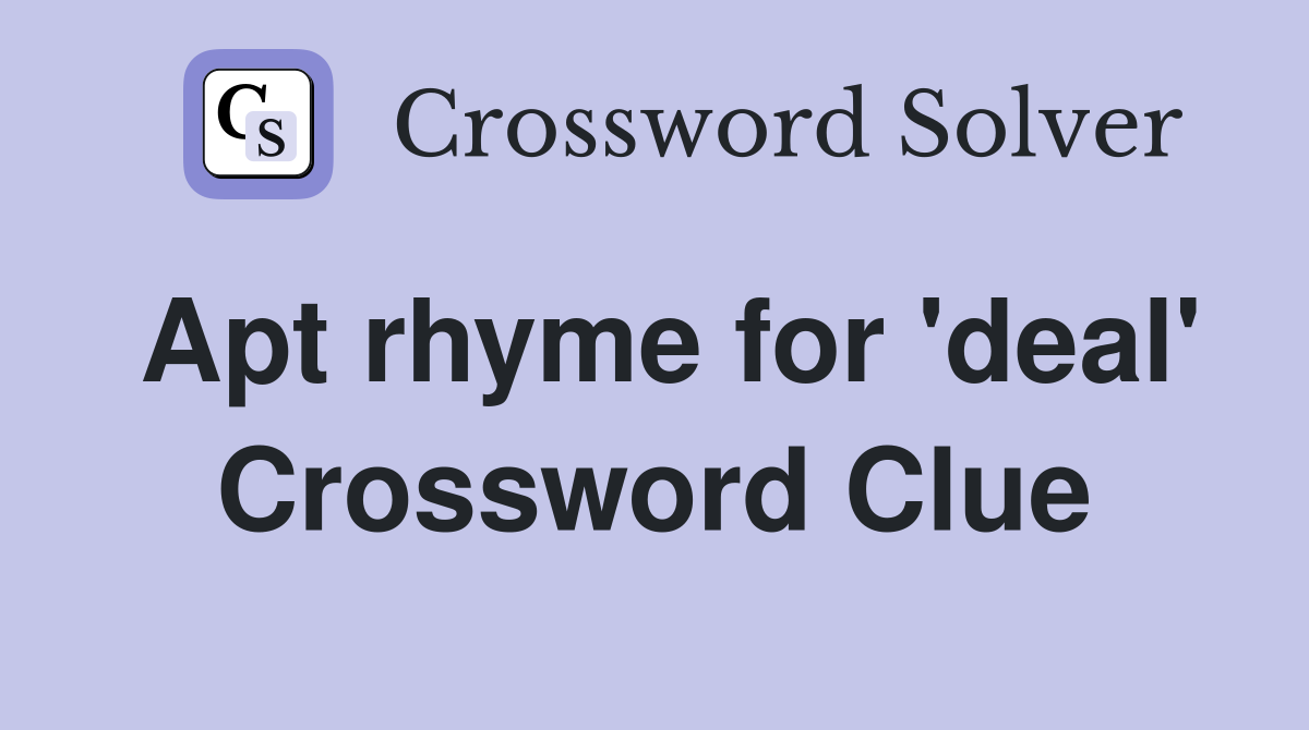 Apt rhyme for 'deal' Crossword Clue