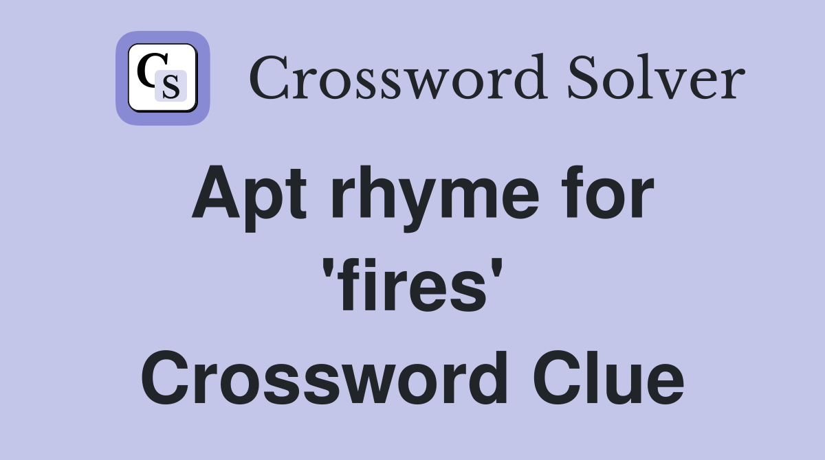 Apt rhyme for 'fires' Crossword Clue