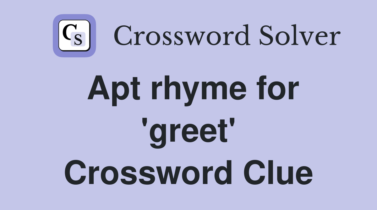 Apt rhyme for 'greet' Crossword Clue