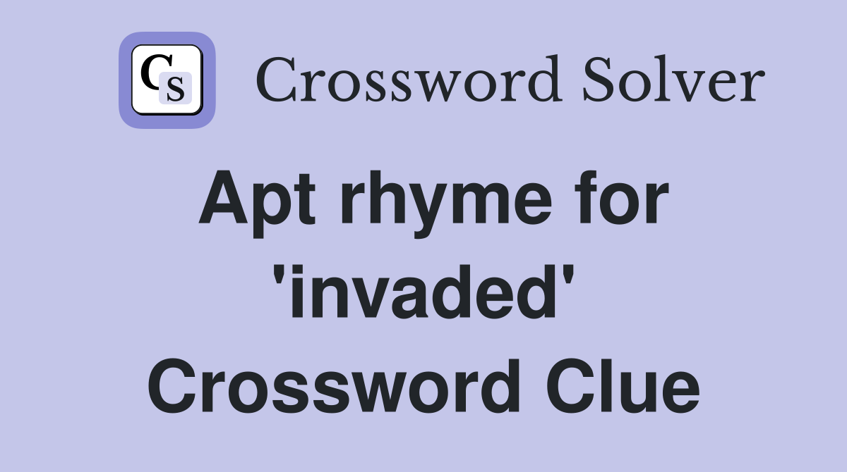 Apt rhyme for 'invaded' Crossword Clue