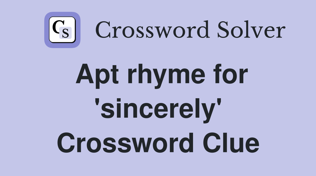 Apt rhyme for 'sincerely' Crossword Clue