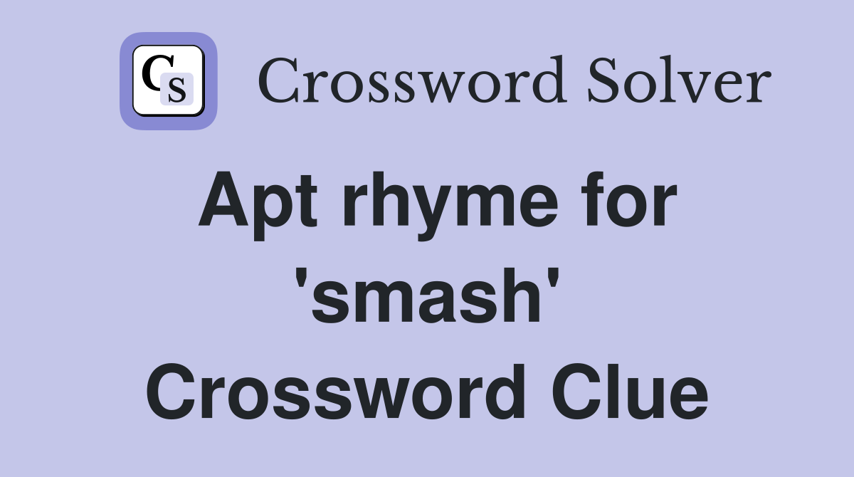 Apt rhyme for 'smash' Crossword Clue