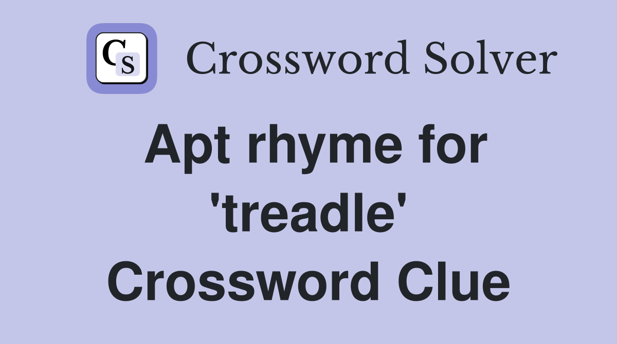 Apt rhyme for 'treadle' Crossword Clue