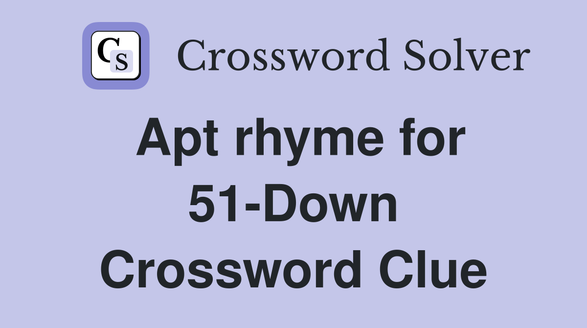 Apt rhyme for 51-Down Crossword Clue