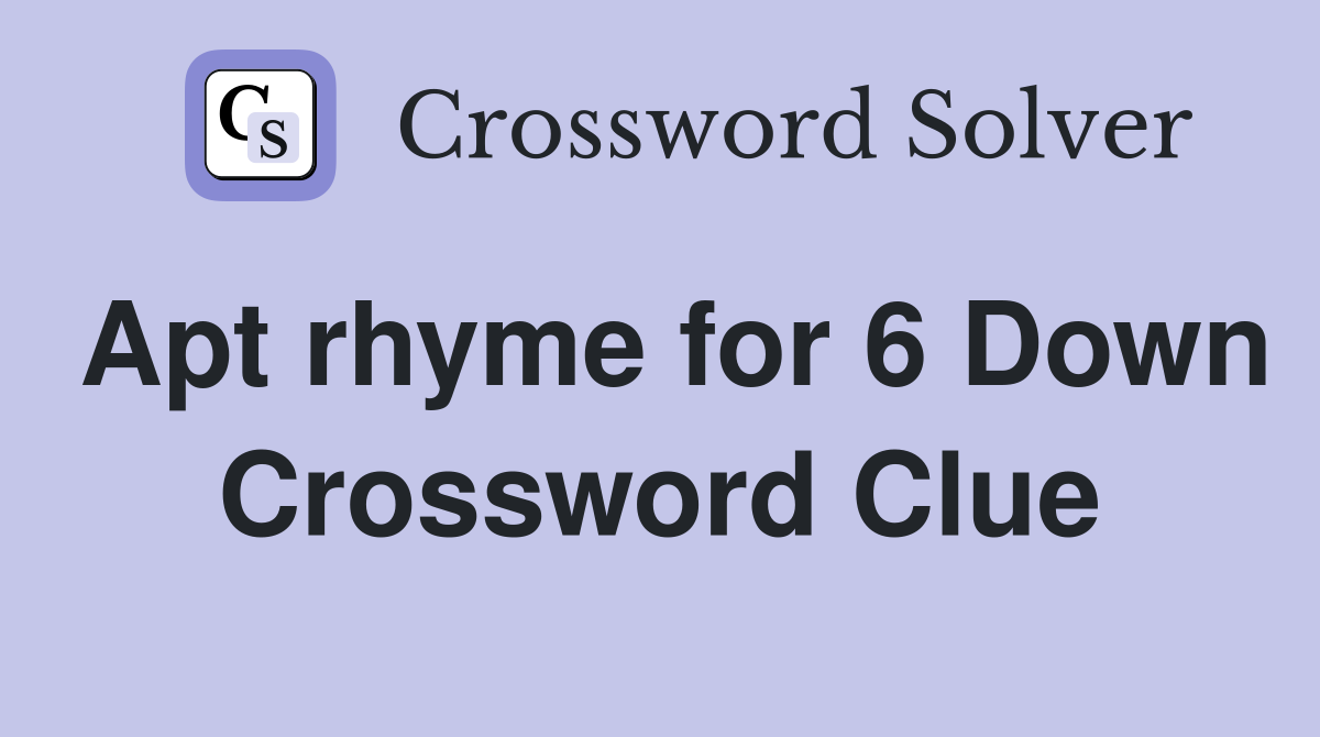 Apt rhyme for 6 Down Crossword Clue