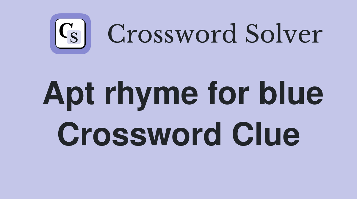 Apt rhyme for blue Crossword Clue