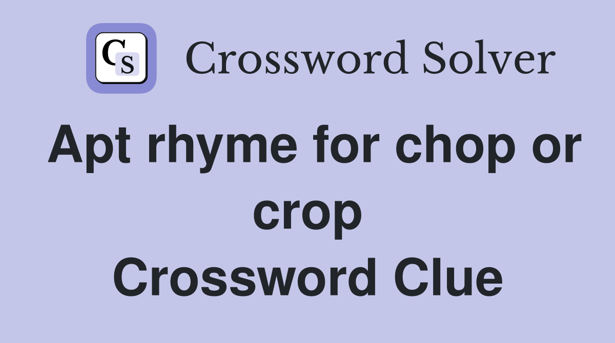 Apt rhyme for chop or crop Crossword Clue