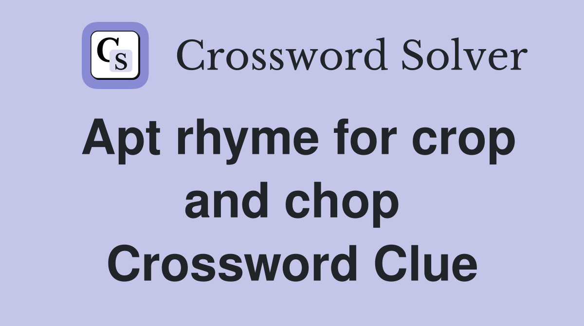 Apt rhyme for crop and chop Crossword Clue