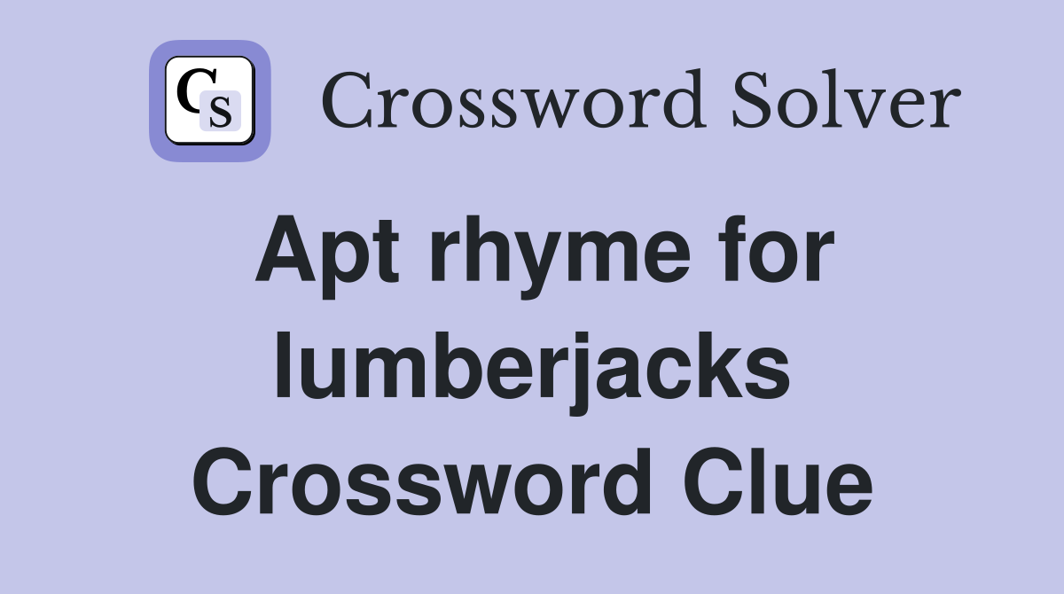 Apt rhyme for lumberjacks Crossword Clue