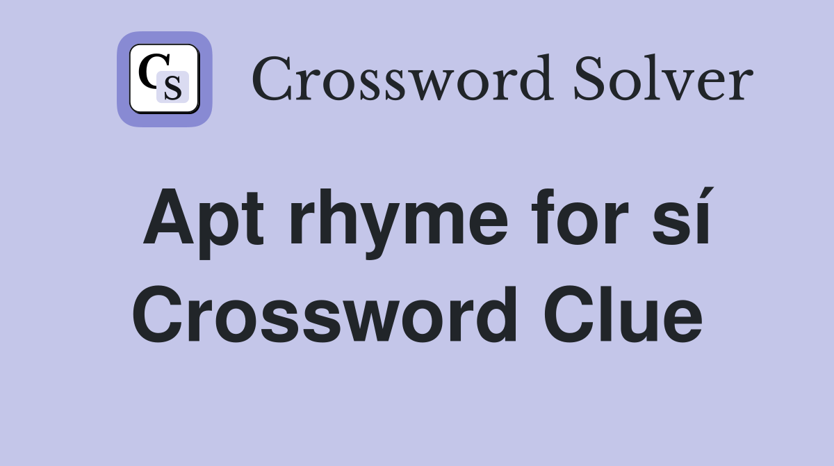 Apt rhyme for sí Crossword Clue